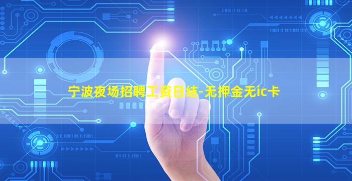 宁波夜场招聘工资日结-无押金无ic卡